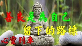 【心靈列車 】善良是為自己留下的路標 !我們應該懺悔!早就該看此影片【善良是為自己留下的路標】你若想被愛,就要先去愛人;你期望被人關心,就要先去關心別人; 【心靈列車 】善良是為自己留下的路標 !我們應該懺悔!早就該看此影片【善良是為自己留下的路標】你若想被愛,就要先去愛人;你期望被人關心,就要先去關心別人;