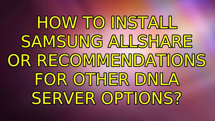 Ubuntu: How to install Samsung AllShare or recommendations for other DNLA Server options?