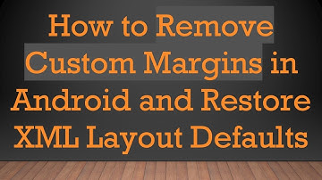 How to Remove Custom Margins in Android and Restore XML Layout Defaults