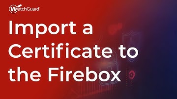 Tutorial: Import a Certificate to the Firebox