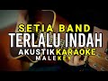 Terlalu indah - Setia Band ( Akustik karaoke  ) Male key