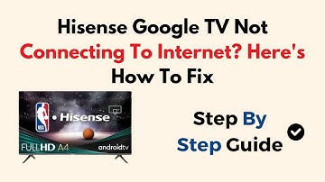 Hisense Google TV Not Connecting To Internet? Here