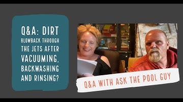 Q&A: Dirt Blowback through the jets after vacuuming, backwashing and rinsing?