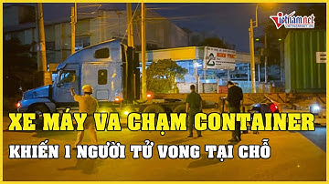 TP.HCM: Xe máy va chạm với container khiến 1 người tử vong tại chỗ | Vietnamnet