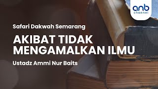 Akibat Tidak Mengamalkan Ilmu | Ustadz Ammi Nur Baits