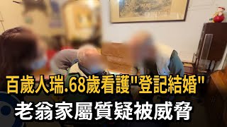百歲人瑞、68歲看護「登記結婚」 老翁家屬質疑被威脅－民視新聞