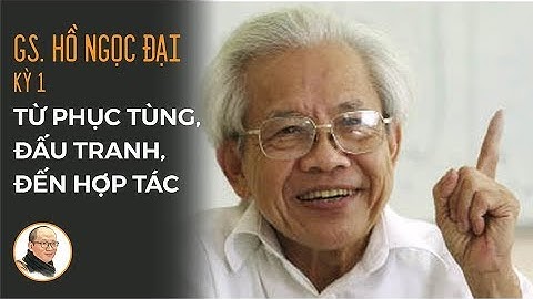 GS Hồ Ngọc Đại (Kỳ 1): Từ phục tùng, đấu tranh đến hợp tác | Nhà báo Phan Đăng