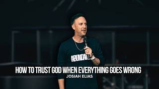 How To Trust God When Everything Goes Wrong | Josiah Elias