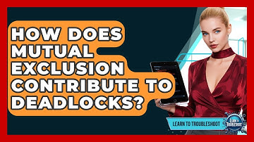 How Does Mutual Exclusion Contribute To Deadlocks? - Learn To Troubleshoot