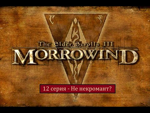 Видео: The Elder Scrolls III: Morrowind - 12 серия - Не некромант?