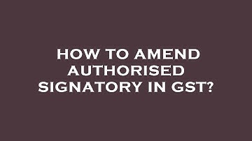 How to amend authorised signatory in gst?