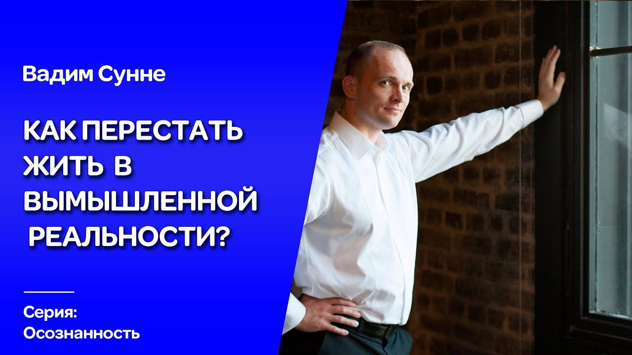 Как перестать жить в вымышленной реальности? Психолог,психотерапевт Вадим Сунне