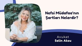 Nefsi Müdafaa'nın Şartları Nelerdir? - Avukat Selin Aksu