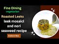 Fine dining  vegetarian  roasted leeks  leek mosaicl and nori seaweed recipe