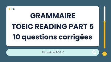Entrainement Grammaire TOEIC READING PART 5:   10 questions corrigées et expliquées