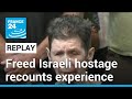 REPLAY: Freed Israeli hostage speaks about experience as Hamas captive • FRANCE 24 English