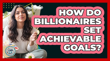 How Do Billionaires Set Achievable Goals? - Learn As An Adult