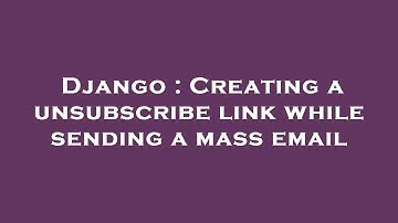 Django : Creating a unsubscribe link while sending a mass email