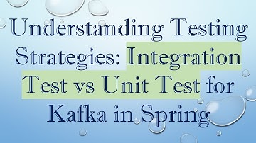 Understanding Testing Strategies: Integration Test vs Unit Test for Kafka in Spring