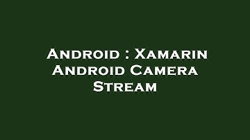 Android : Xamarin Android Camera Stream