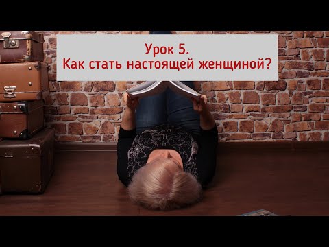 Урок №5. Как стать настоящей женщиной?