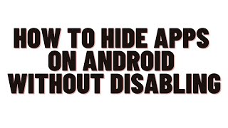 how to hide apps on android without disabling,how to completely hide apps on android