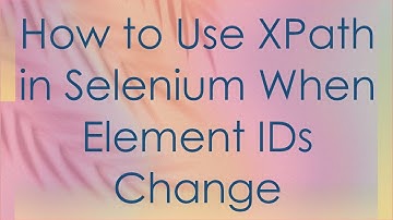 How to Use XPath in Selenium When Element IDs Change