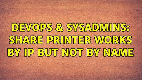DevOps & SysAdmins: share printer works by IP but not by \Name