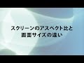 スクリーンのアスペクト比と画面サイズの違い