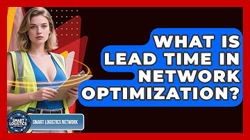 What Is Lead Time In Network Optimization? - Smart Logistics Network