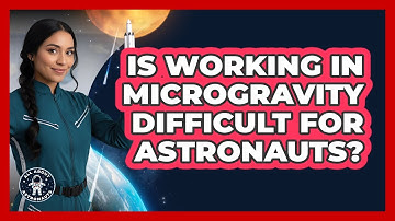 Is Working In Microgravity Difficult For Astronauts?