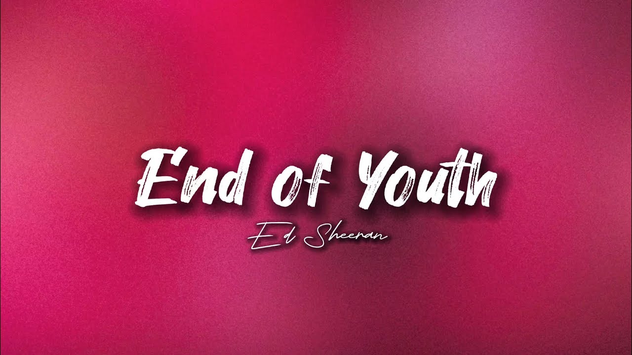 Ed Sheeran End of Youth (Lyrics) YouTube Ed Sheeran End of Youth (Lyrics) YouTube