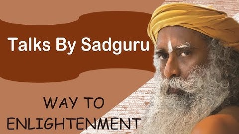 WAY TO ENLIGHTENMENT || TALKS BY SADGURU || PART 1 || MUST LISTEN!!!!