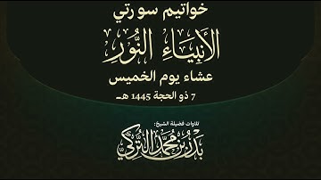 تلاوة لخواتيم سورتي الأنبياء والنور للشيخ بدر التركي | عشاء الخميس 7-12-1445هـ