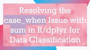 Resolving the case_when Issue with sum in R/dplyr for Data Classification