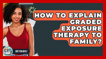 How To Explain Graded Exposure Therapy To Family? - CBT for Gen Z