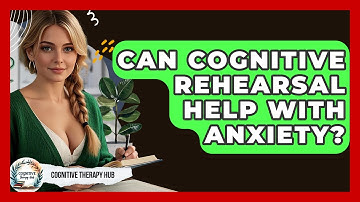 Can Cognitive Rehearsal Help With Anxiety? - Cognitive Therapy Hub