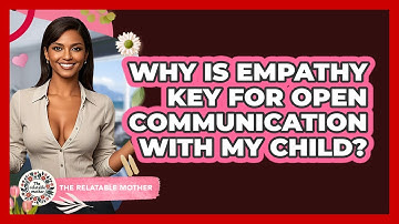 Why Is Empathy Key For Open Communication With My Child? - The Relatable Mother