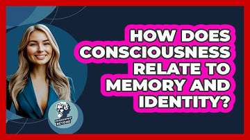 How Does Consciousness Relate To Memory And Identity?