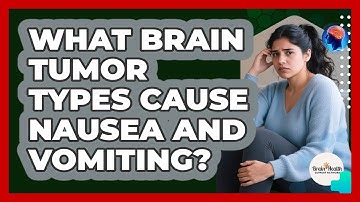 What Brain Tumor Types Cause Nausea And Vomiting? - Brain Health Support Network