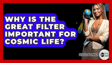 Why Is The Great Filter Important For Cosmic Life? - Physics Frontier