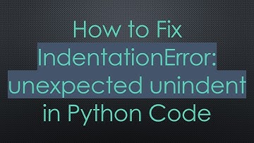 How to Fix IndentationError: unexpected unindent in Python Code