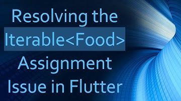 Resolving the Iterable Food  Assignment Issue in Flutter