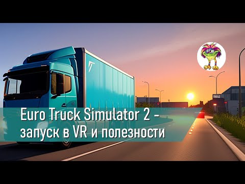 Видео: Euro Truck Simulator 2 - запуск в VR и полезные фишки