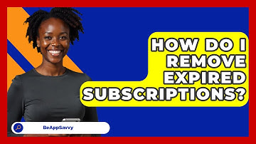 How Do I Remove Expired Subscriptions? - Be App Savvy