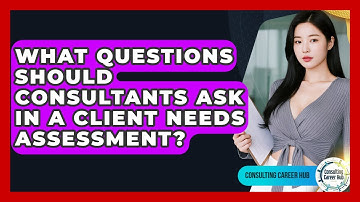 What Questions Should Consultants Ask In A Client Needs Assessment? - Consulting Career Hub
