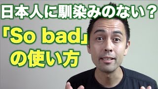 日本人に馴染みのない？「So bad」の使い方【#70】