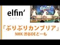 【elfin&#39;】NHK渋谷DEどーも「ぶりぶりカンブリア 」