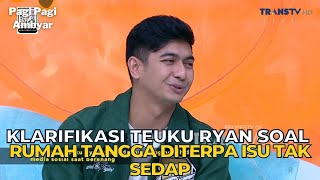 Klarifikasi TEUKU RYAN Soal Rumah Tangga Diterpa Isu Tak Sedap | PAGI PAGI AMBYAR (10/11/23) P2