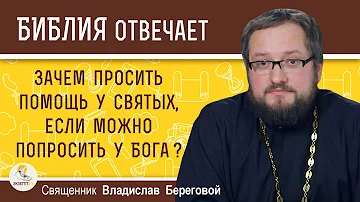 Зачем просить помощь у святых, если можно попросить у Бога ? Священник Владислав Береговой